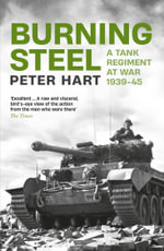 Burning Steel : A Tank Regiment at War, 1939-45 - Peter Hart