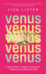 Venus : A Sacred Path. A Feminine Frequency. A Sensual Love Affair with Life. - Lisa Lister