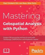 Mastering Geospatial Analysis with Python : Explore GIS processing and learn to work with GeoDjango, CARTOframes and MapboxGL-Jupyter - Silas Toms