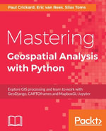 Mastering Geospatial Analysis with Python : Explore GIS processing and learn to work with GeoDjango, CARTOframes and MapboxGL-Jupyter - Silas Toms