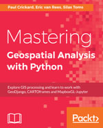 Mastering Geospatial Analysis with Python : Explore GIS processing and learn to work with GeoDjango, CARTOframes and MapboxGL-Jupyter - Silas Toms