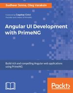 Angular UI Development with PrimeNG : Unleash the power of PrimeNG components to design compelling user interface for your Angular applications - Oleg Varaksin Sudheer Jonna