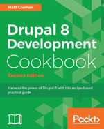 Drupal 8 Development Cookbook : Harness the power of Drupal 8 with this practical recipe-based guide - Matt Glaman