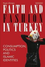 Faith and Fashion in Turkey : Consumption, Politics and Islamic Identities - Nazli Alimen