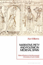 Narrative, Piety and Polemic in Medieval Spain : Biblical Rhetoric in the Reconquest Chronicles of Leon-Castile - Alun Williams
