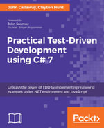 Practical Test-Driven Development using C# 7 : Unleash the power of TDD by implementing real world examples under .NET environment and JavaScript - Clayton Hunt John Callaway