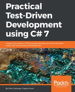 Practical Test-Driven Development using C# 7 : Unleash the power of TDD by implementing real world examples under .NET environment and JavaScript - John Callaway