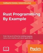 Rust Programming By Example : Enter the world of Rust by building engaging, concurrent, reactive, and robust applications - Guillaume Gomez