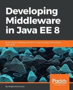 Developing Middleware in Java EE 8 : Build robust middleware solutions using the latest technologies and trends - Abdalla Mahmoud