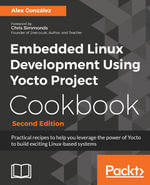 Embedded Linux Development Using Yocto Project Cookbook : Practical recipes to help you leverage the power of Yocto to build exciting Linux-based systems - Alex González