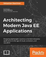Architecting Modern Java EE Applications : Designing lightweight, business-oriented enterprise applications in the age of cloud, containers, and Java EE 8 - Sebastian Daschner