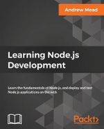 Learning Node.js Development : Learn the fundamentals of Node.js, and deploy and test Node.js applications on the web - Andrew Mead