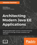 Architecting Modern Java EE Applications : Find out how to craft effective, business-oriented Java EE 8 applications that target customer's demands in the age of Cloud platforms and container technology. - Sebastian Daschner