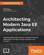 Architecting Modern Java EE Applications : Find out how to craft effective, business-oriented Java EE 8 applications that target customer's demands in the age of Cloud platforms and container technology. - Sebastian Daschner