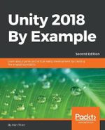 Unity 2018 By Example - Second Edition : Learn about game and virtual reality development by creating five engaging projects - Alan Thorn