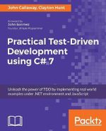 Practical Test-Driven Development using C# 7 : Unleash the power of TDD by implementing real world examples under .NET environment and JavaScript - John Callaway