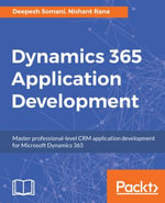 Dynamics 365 Application Development : Master professional-level CRM application development for Microsoft Dynamics 365 - Deepesh Somani