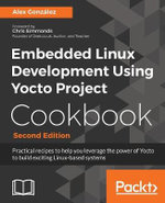 Embedded Linux Development Using Yocto Project Cookbook : Practical recipes to help you leverage the power of Yocto to build exciting Linux-based systems - Alex GonzÃ¡lez