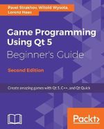 Game Programming Using Qt 5, Beginner's Guide - Second Edition : Create amazing games with Qt 5, C++, and Qt Quick - Pavel Strakhov
