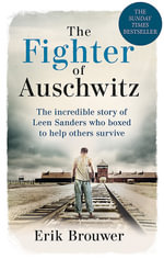 The Fighter of Auschwitz : The incredible true story of Leen Sanders who boxed to help others survive - Erik Brouwer
