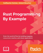 Rust Programming By Example : Enter the world of Rust by building engaging, concurrent, reactive, and robust applications - Antoni Boucher Guillaume Gomez