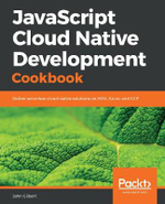 JavaScript Cloud Native Development Cookbook : Deliver serverless cloud-native solutions on AWS, Azure, and GCP - John Gilbert