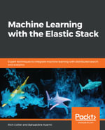 Machine Learning with the Elastic Stack : Expert techniques to integrate machine learning with distributed search and analytics - Bahaaldine Azarmi Rich Collier