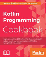 Kotlin Programming Cookbook : Explore more than 100 recipes that show how to build robust mobile and web applications with Kotlin, Spring Boot, and Android - Rashi Karanpuria Aanand Shekhar Roy