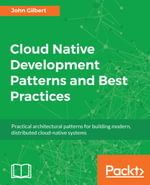 Cloud Native Development Patterns and Best Practices : Practical architectural patterns for building modern, distributed cloud-native systems - John Gilbert