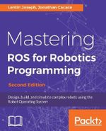 Mastering ROS for Robotics Programming - Second Edition : Design, build, and simulate complex robots using the Robot Operating System - Lentin Joseph