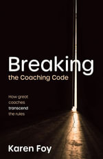 Breaking the Coaching Code : How great coaches transcend the rules - Karen Foy