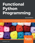 Functional Python Programming : Discover the power of functional programming, generator functions, lazy evaluation, the built-in itertools library, and monads - Steven F. Lott