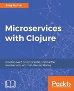 Microservices with Clojure : Develop event-driven, scalable, and reactive microservices with real-time monitoring - Anuj Kumar