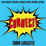 Connect : How to Inspire, Influence and Energise Anyone, Anywhere, Anytime - Simon Lancaster