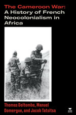 The Cameroon War : A History of French Neocolonialism in Africa - Thomas Deltombe, Manuel Domergue, and Jacob Tatsitsa