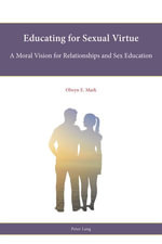 Educating for Sexual Virtue : A Moral Vision for Relationships and Sex Education - Olwyn E. Mark