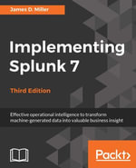 Implementing Splunk 7 - Third Edition : Effective operational intelligence to transform machine-generated data into valuable business insight - James D. Miller