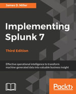 Implementing Splunk 7, Third Edition : Effective operational intelligence to transform machine-generated data into valuable business insight - James D. Miller