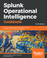 Splunk Operational Intelligence Cookbook : Over 70 recipes for transforming your data into business-critical insights using Splunk - Josh Diakun