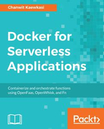 Docker for Serverless Applications : Containerize and orchestrate functions using OpenFaas, OpenWhisk, and Fn - Chanwit Kaewkasi
