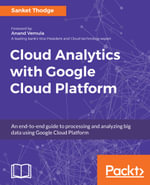 Cloud Analytics with Google Cloud Platform : An end-to-end guide to processing and analyzing big data using Google Cloud Platform - Sanket Thodge