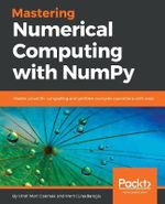 Mastering Numerical Computing with NumPy : Master scientific computing and perform complex operations with ease - Umit Mert Cakmak