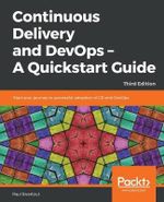 Continuous Delivery and DevOps - A Quickstart Guide - Third Edition : Start your journey to successful adoption of CD and DevOps, 3rd Edition - Paul Swartout
