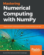 Mastering Numerical Computing with NumPy : Master scientific computing and perform complex operations with ease - Umit Mert Cakmak