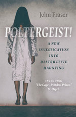 Poltergeist! A New Investigation Into Destructive Haunting : Including 'The Cage - Witches Prison' St Osyth - John Fraser