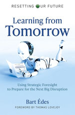 Learning from Tomorrow : Using Strategic Foresight to Prepare for the Next Big Disruption - Bart Édes