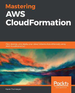 Mastering AWS CloudFormation : Plan, develop, and deploy your cloud infrastructure effectively using AWS CloudFormation - Karen Tovmasyan