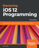 Mastering iOS 12 Programming : Build professional-grade iOS applications with Swift and Xcode 10 - Donny Wals