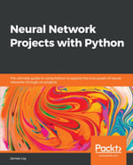 Neural Network Projects with Python : The ultimate guide to using Python to explore the true power of neural networks through six projects - James Loy