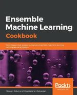 Ensemble Machine Learning Cookbook : Over 35 practical recipes to explore ensemble machine learning techniques using Python - Dipayan Sarkar